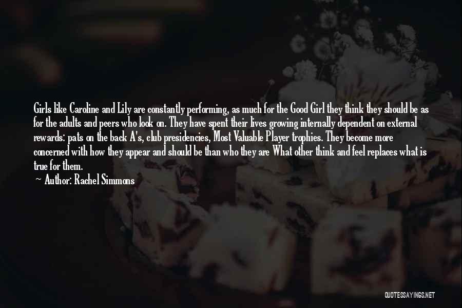 Rachel Simmons Quotes: Girls Like Caroline And Lily Are Constantly Performing, As Much For The Good Girl They Think They Should Be As