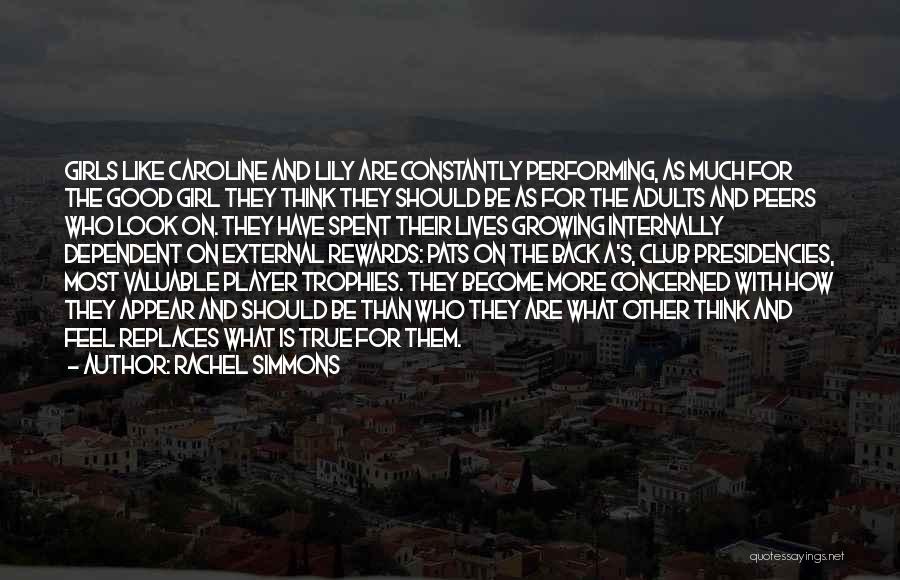 Rachel Simmons Quotes: Girls Like Caroline And Lily Are Constantly Performing, As Much For The Good Girl They Think They Should Be As