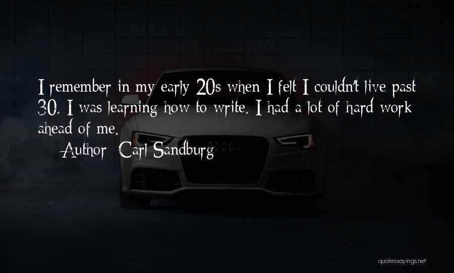 Carl Sandburg Quotes: I Remember In My Early 20s When I Felt I Couldn't Live Past 30. I Was Learning How To Write.