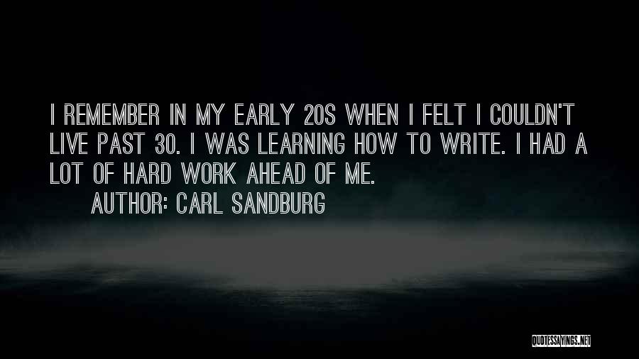 Carl Sandburg Quotes: I Remember In My Early 20s When I Felt I Couldn't Live Past 30. I Was Learning How To Write.