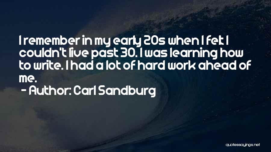 Carl Sandburg Quotes: I Remember In My Early 20s When I Felt I Couldn't Live Past 30. I Was Learning How To Write.