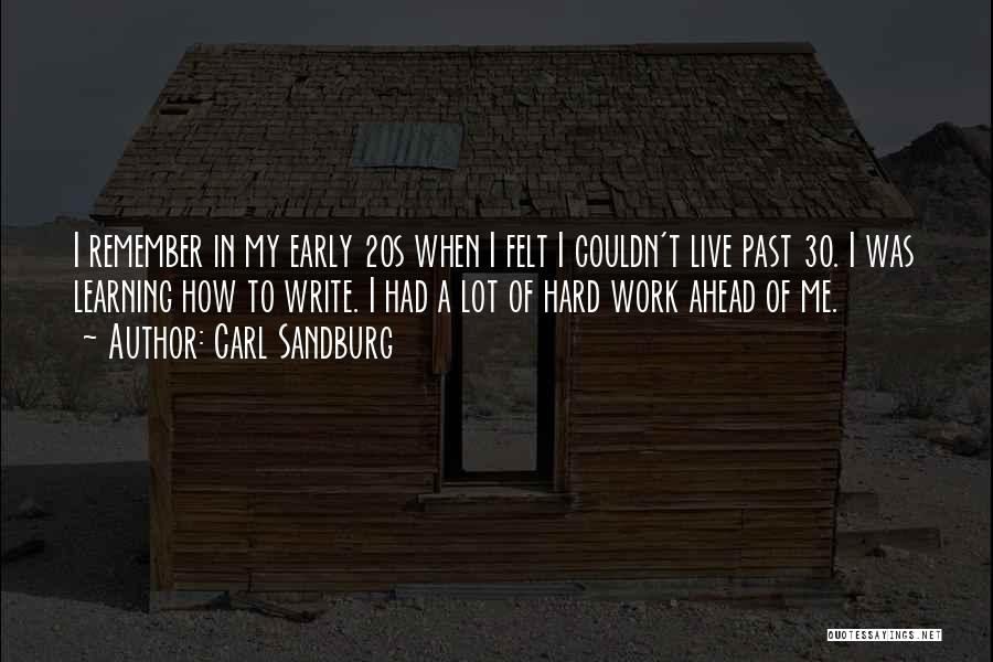 Carl Sandburg Quotes: I Remember In My Early 20s When I Felt I Couldn't Live Past 30. I Was Learning How To Write.