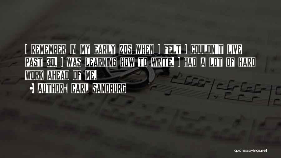 Carl Sandburg Quotes: I Remember In My Early 20s When I Felt I Couldn't Live Past 30. I Was Learning How To Write.