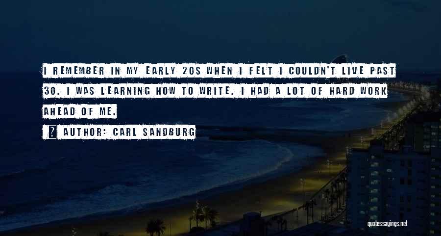 Carl Sandburg Quotes: I Remember In My Early 20s When I Felt I Couldn't Live Past 30. I Was Learning How To Write.