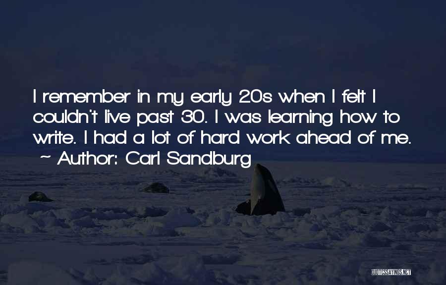 Carl Sandburg Quotes: I Remember In My Early 20s When I Felt I Couldn't Live Past 30. I Was Learning How To Write.