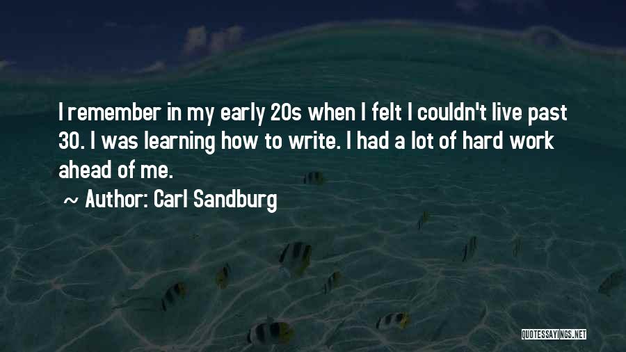 Carl Sandburg Quotes: I Remember In My Early 20s When I Felt I Couldn't Live Past 30. I Was Learning How To Write.