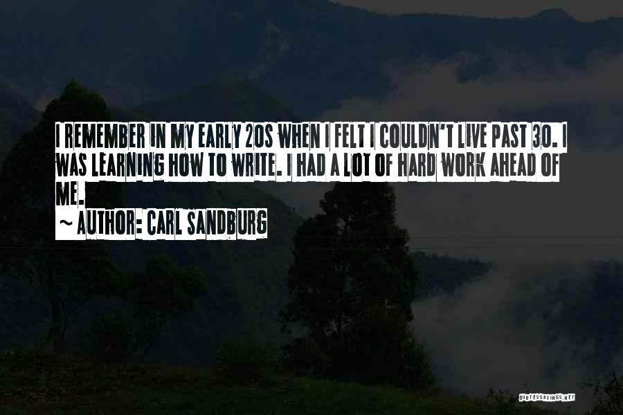 Carl Sandburg Quotes: I Remember In My Early 20s When I Felt I Couldn't Live Past 30. I Was Learning How To Write.