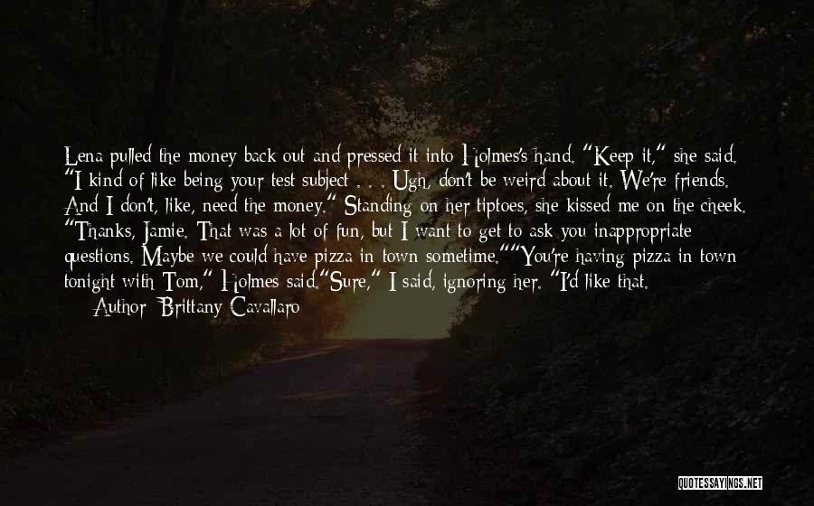 Brittany Cavallaro Quotes: Lena Pulled The Money Back Out And Pressed It Into Holmes's Hand. Keep It, She Said. I Kind Of Like