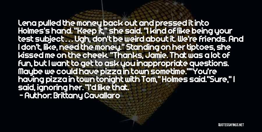 Brittany Cavallaro Quotes: Lena Pulled The Money Back Out And Pressed It Into Holmes's Hand. Keep It, She Said. I Kind Of Like