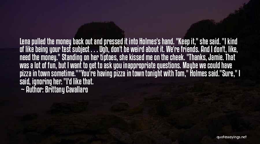 Brittany Cavallaro Quotes: Lena Pulled The Money Back Out And Pressed It Into Holmes's Hand. Keep It, She Said. I Kind Of Like