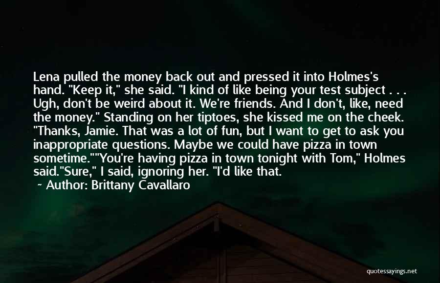 Brittany Cavallaro Quotes: Lena Pulled The Money Back Out And Pressed It Into Holmes's Hand. Keep It, She Said. I Kind Of Like