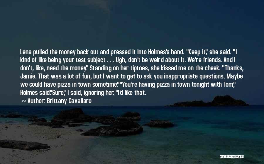 Brittany Cavallaro Quotes: Lena Pulled The Money Back Out And Pressed It Into Holmes's Hand. Keep It, She Said. I Kind Of Like