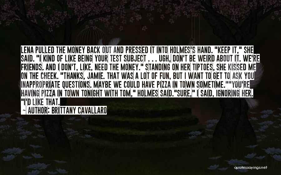 Brittany Cavallaro Quotes: Lena Pulled The Money Back Out And Pressed It Into Holmes's Hand. Keep It, She Said. I Kind Of Like