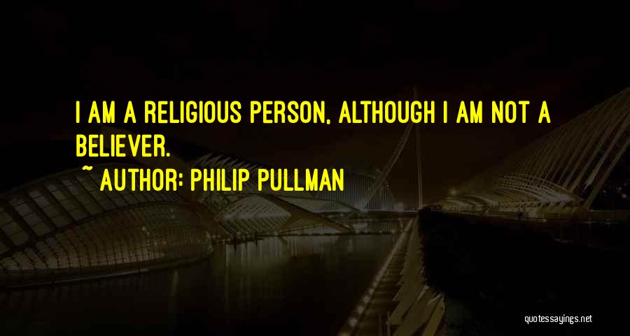 Philip Pullman Quotes: I Am A Religious Person, Although I Am Not A Believer.
