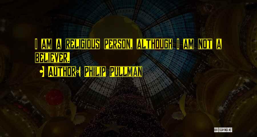 Philip Pullman Quotes: I Am A Religious Person, Although I Am Not A Believer.