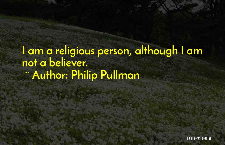 Philip Pullman Quotes: I Am A Religious Person, Although I Am Not A Believer.