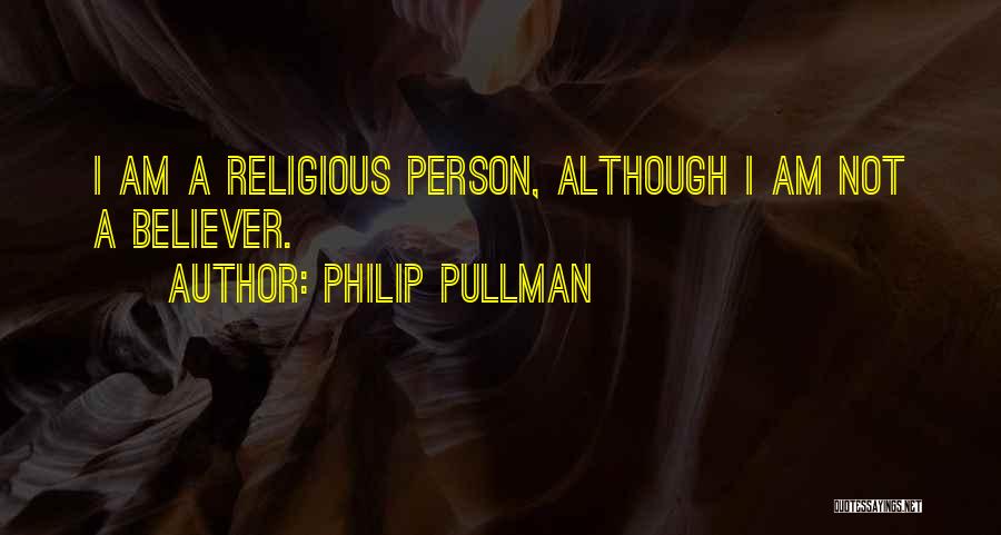 Philip Pullman Quotes: I Am A Religious Person, Although I Am Not A Believer.