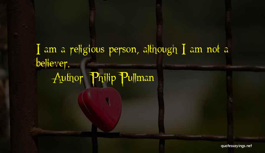 Philip Pullman Quotes: I Am A Religious Person, Although I Am Not A Believer.