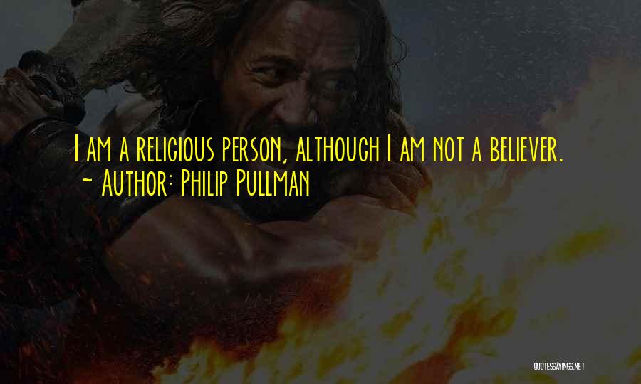 Philip Pullman Quotes: I Am A Religious Person, Although I Am Not A Believer.