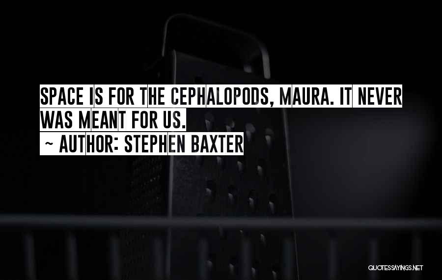 Stephen Baxter Quotes: Space Is For The Cephalopods, Maura. It Never Was Meant For Us.