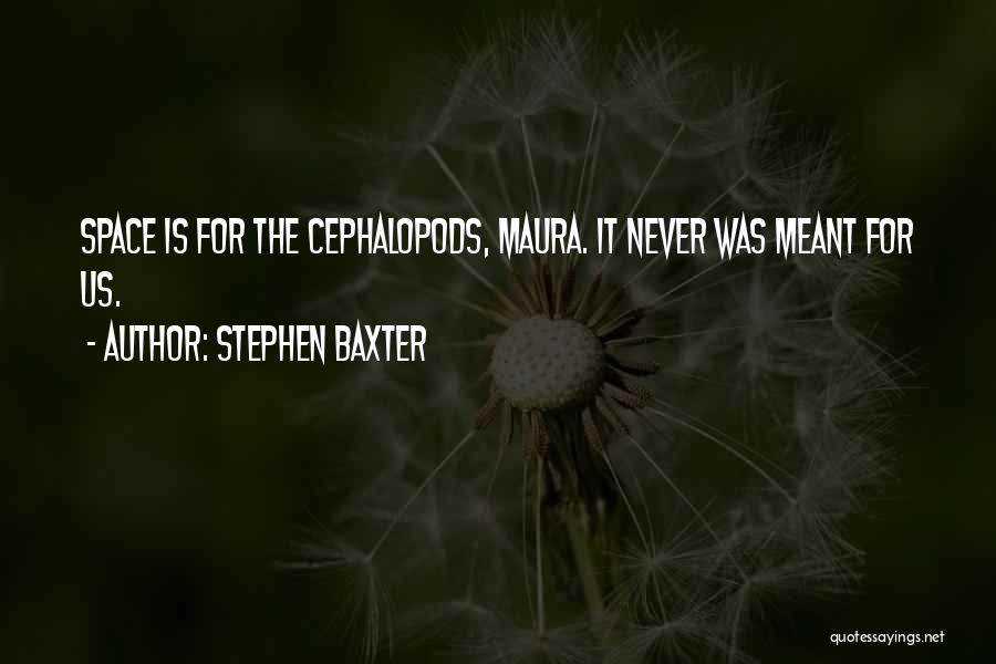Stephen Baxter Quotes: Space Is For The Cephalopods, Maura. It Never Was Meant For Us.