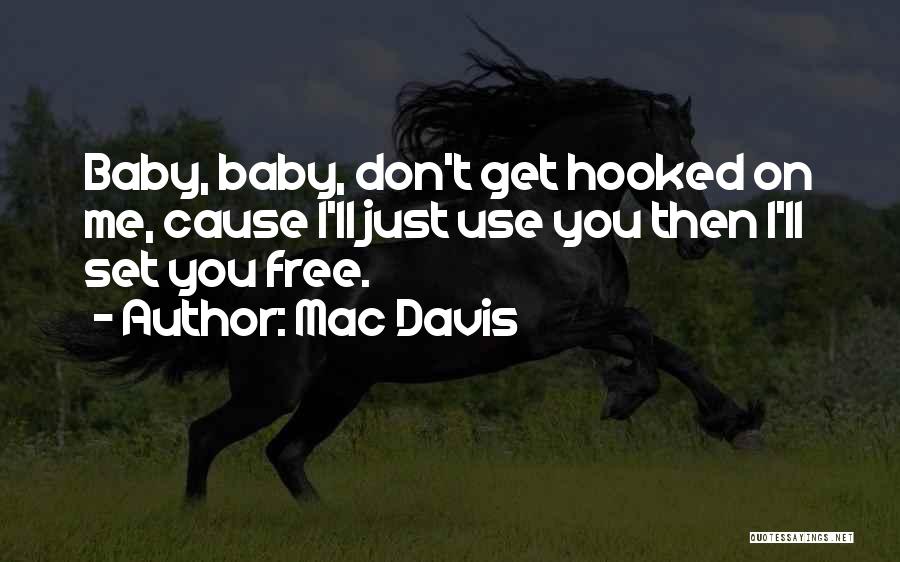 Mac Davis Quotes: Baby, Baby, Don't Get Hooked On Me, Cause I'll Just Use You Then I'll Set You Free.
