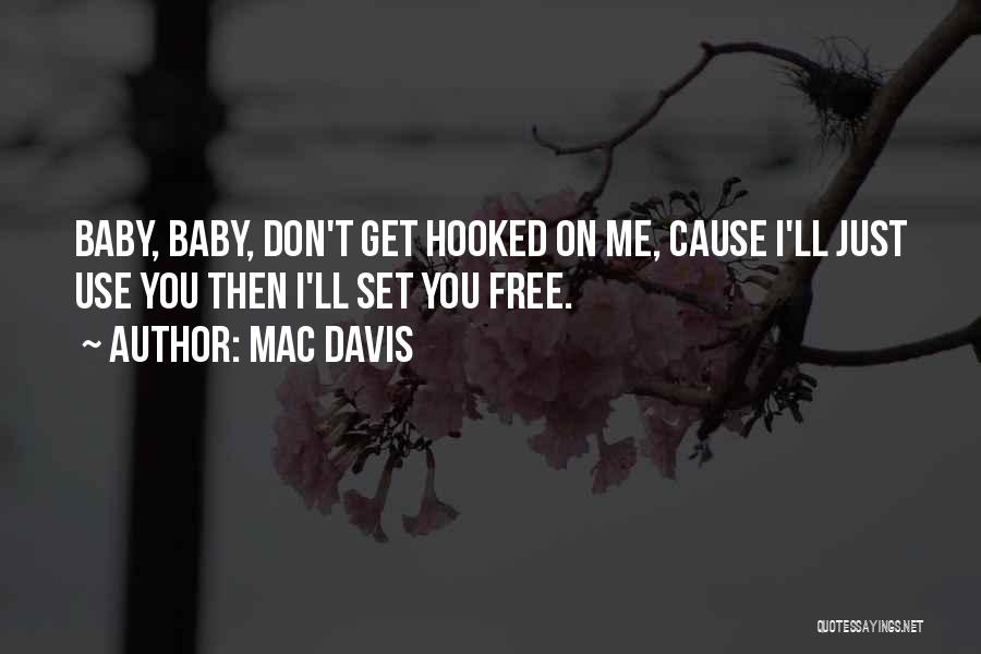 Mac Davis Quotes: Baby, Baby, Don't Get Hooked On Me, Cause I'll Just Use You Then I'll Set You Free.