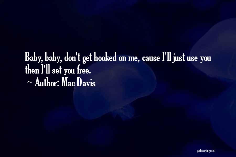 Mac Davis Quotes: Baby, Baby, Don't Get Hooked On Me, Cause I'll Just Use You Then I'll Set You Free.