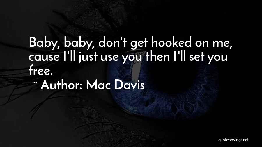 Mac Davis Quotes: Baby, Baby, Don't Get Hooked On Me, Cause I'll Just Use You Then I'll Set You Free.