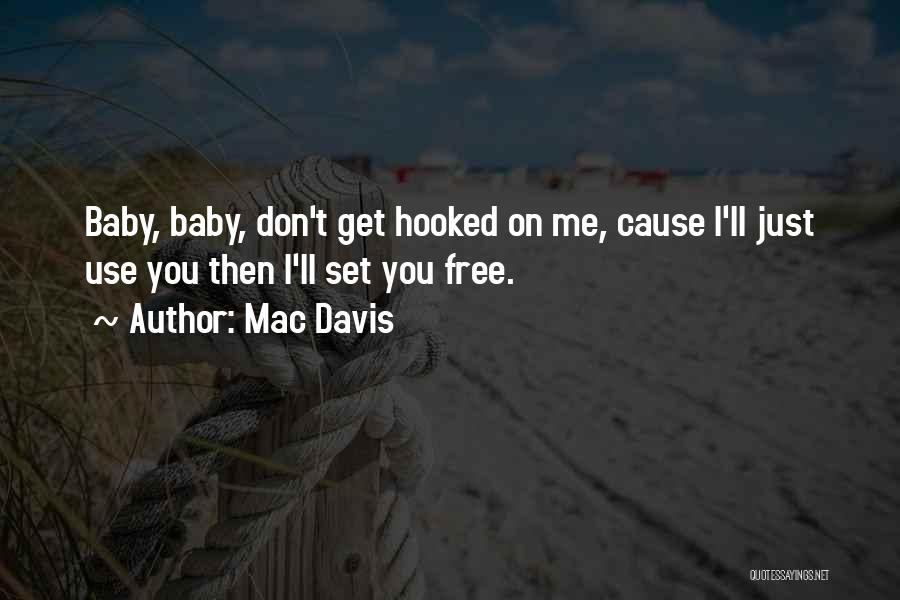 Mac Davis Quotes: Baby, Baby, Don't Get Hooked On Me, Cause I'll Just Use You Then I'll Set You Free.