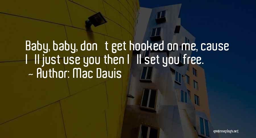 Mac Davis Quotes: Baby, Baby, Don't Get Hooked On Me, Cause I'll Just Use You Then I'll Set You Free.