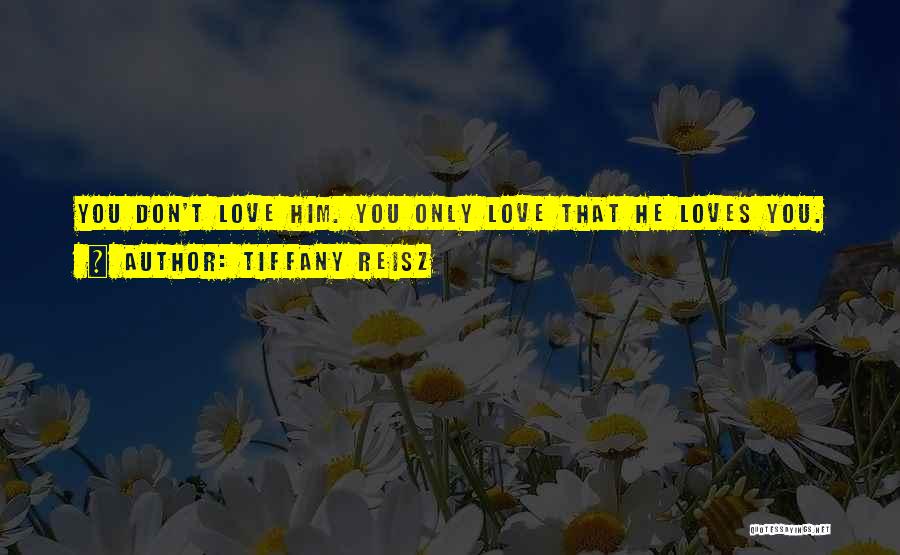 Tiffany Reisz Quotes: You Don't Love Him. You Only Love That He Loves You.