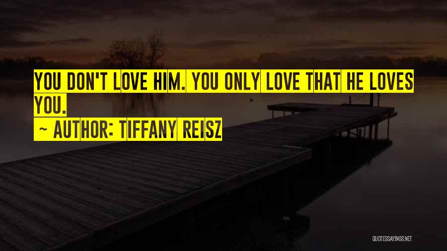 Tiffany Reisz Quotes: You Don't Love Him. You Only Love That He Loves You.