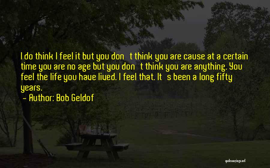 Bob Geldof Quotes: I Do Think I Feel It But You Don't Think You Are Cause At A Certain Time You Are No