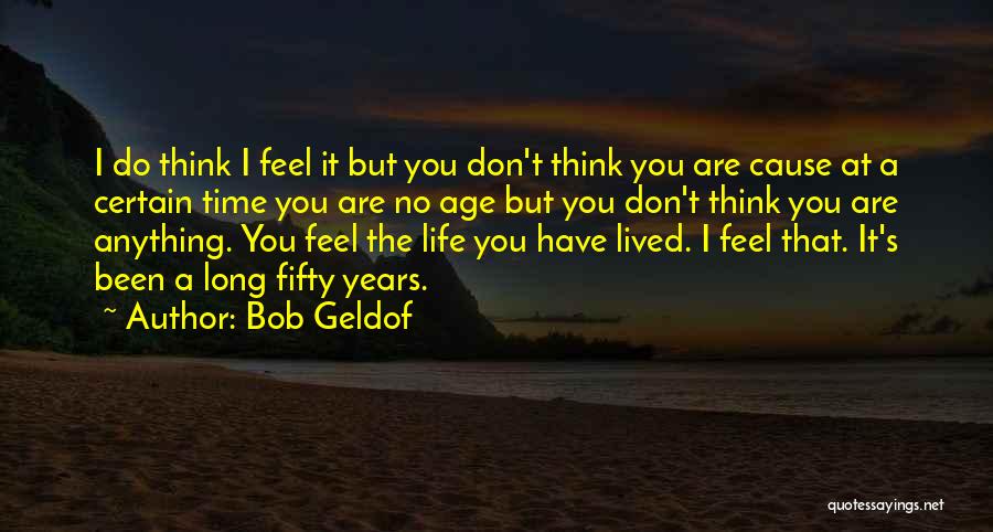 Bob Geldof Quotes: I Do Think I Feel It But You Don't Think You Are Cause At A Certain Time You Are No