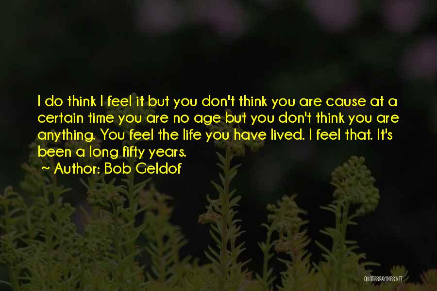 Bob Geldof Quotes: I Do Think I Feel It But You Don't Think You Are Cause At A Certain Time You Are No