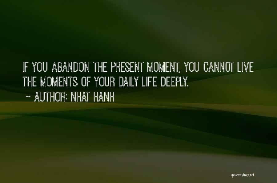 Nhat Hanh Quotes: If You Abandon The Present Moment, You Cannot Live The Moments Of Your Daily Life Deeply.