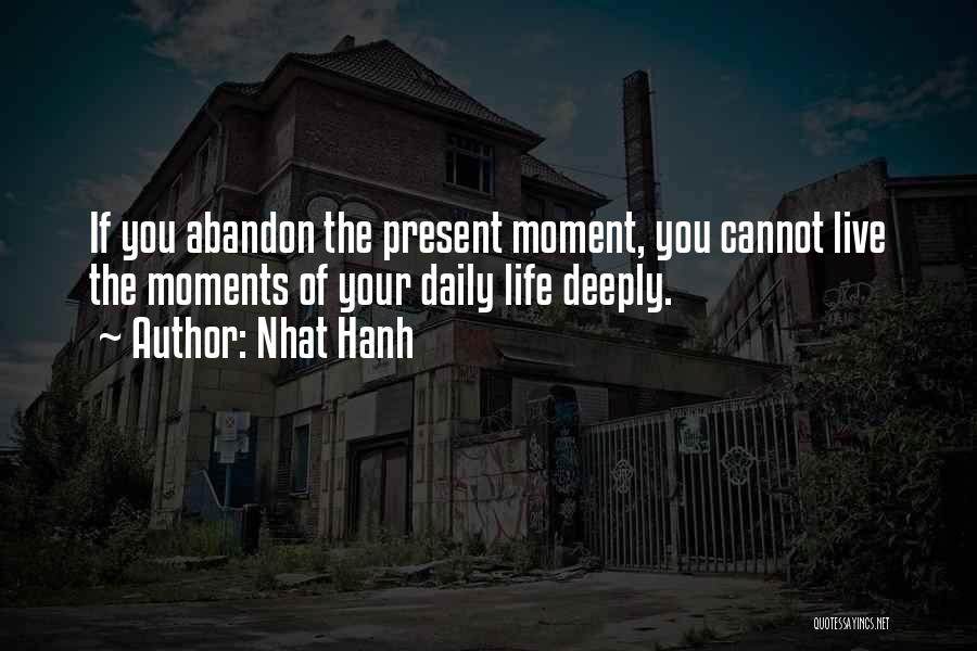 Nhat Hanh Quotes: If You Abandon The Present Moment, You Cannot Live The Moments Of Your Daily Life Deeply.