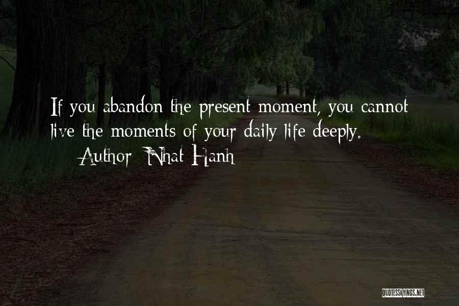 Nhat Hanh Quotes: If You Abandon The Present Moment, You Cannot Live The Moments Of Your Daily Life Deeply.