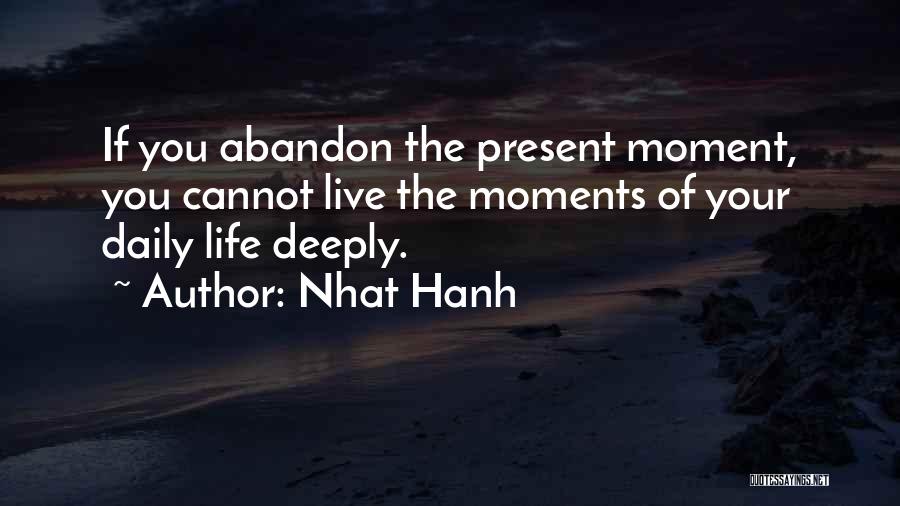 Nhat Hanh Quotes: If You Abandon The Present Moment, You Cannot Live The Moments Of Your Daily Life Deeply.