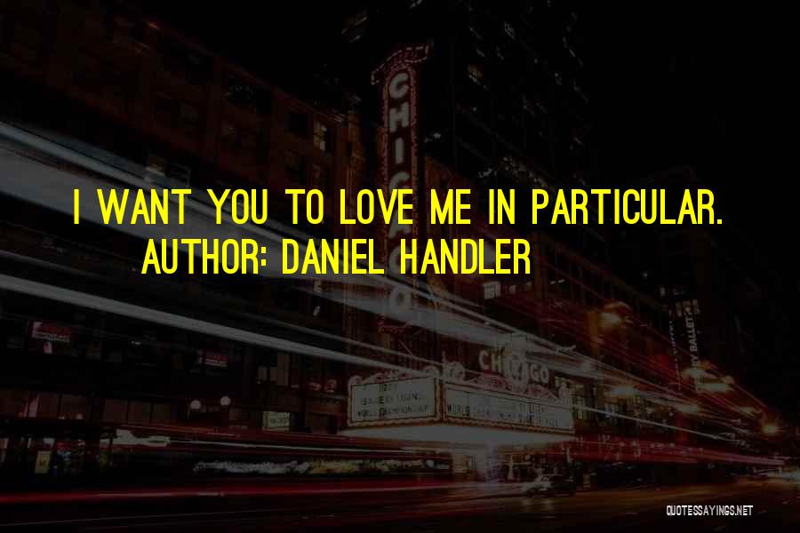 Daniel Handler Quotes: I Want You To Love Me In Particular.