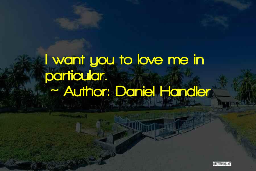 Daniel Handler Quotes: I Want You To Love Me In Particular.