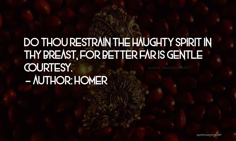 Homer Quotes: Do Thou Restrain The Haughty Spirit In Thy Breast, For Better Far Is Gentle Courtesy.