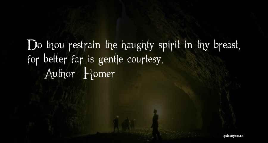 Homer Quotes: Do Thou Restrain The Haughty Spirit In Thy Breast, For Better Far Is Gentle Courtesy.