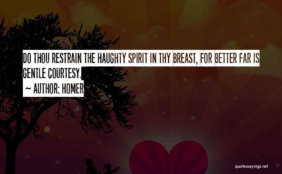 Homer Quotes: Do Thou Restrain The Haughty Spirit In Thy Breast, For Better Far Is Gentle Courtesy.
