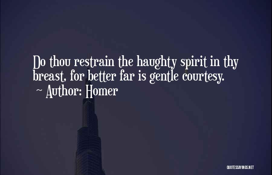 Homer Quotes: Do Thou Restrain The Haughty Spirit In Thy Breast, For Better Far Is Gentle Courtesy.