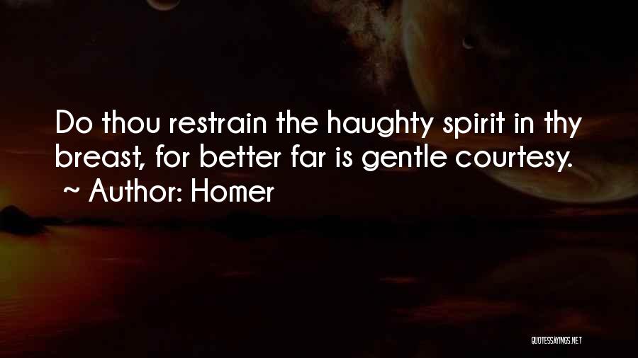Homer Quotes: Do Thou Restrain The Haughty Spirit In Thy Breast, For Better Far Is Gentle Courtesy.