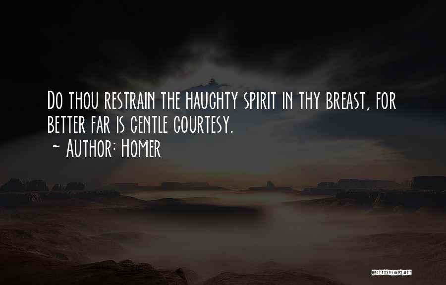 Homer Quotes: Do Thou Restrain The Haughty Spirit In Thy Breast, For Better Far Is Gentle Courtesy.
