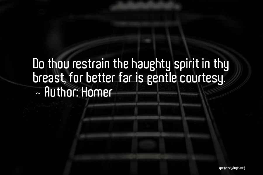 Homer Quotes: Do Thou Restrain The Haughty Spirit In Thy Breast, For Better Far Is Gentle Courtesy.