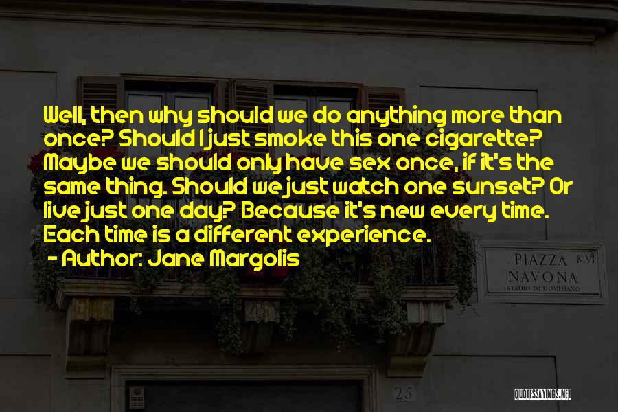 Jane Margolis Quotes: Well, Then Why Should We Do Anything More Than Once? Should I Just Smoke This One Cigarette? Maybe We Should